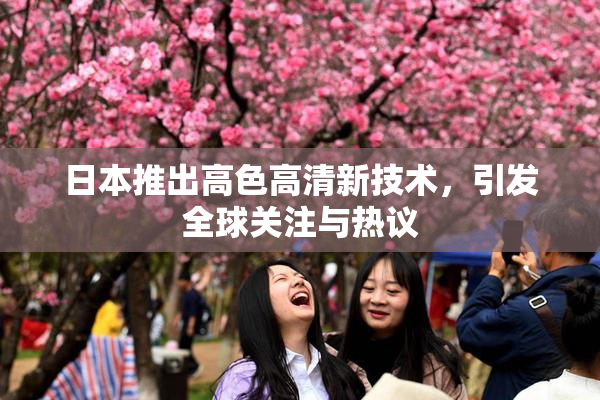 日本推出高色高清新技术，引发全球关注与热议