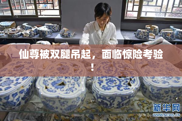仙尊被双腿吊起，面临惊险考验！