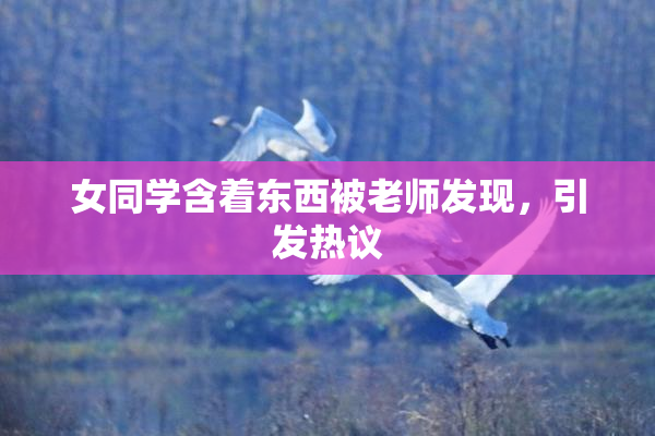 女同学含着东西被老师发现，引发热议