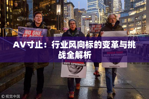 AV寸止：行业风向标的变革与挑战全解析