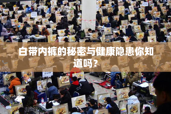 白带内裤的秘密与健康隐患你知道吗？