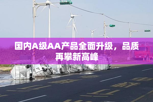 国内A级AA产品全面升级，品质再攀新高峰