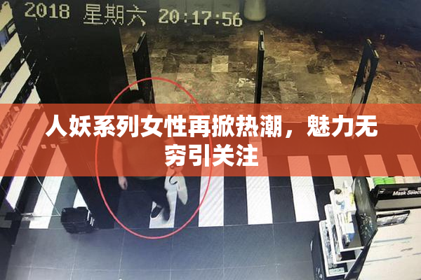 人妖系列女性再掀热潮，魅力无穷引关注
