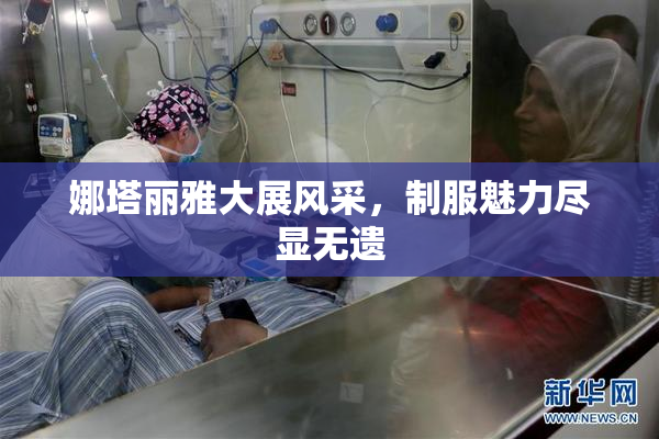 娜塔丽雅大展风采，制服魅力尽显无遗
