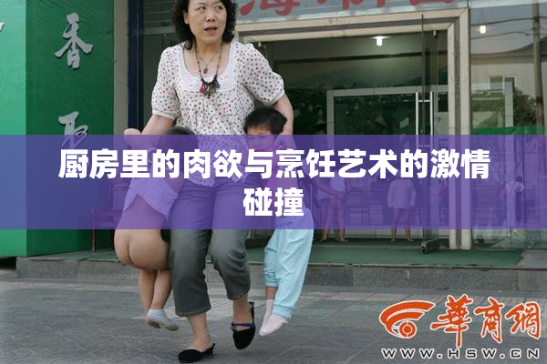 厨房里的肉欲与烹饪艺术的激情碰撞