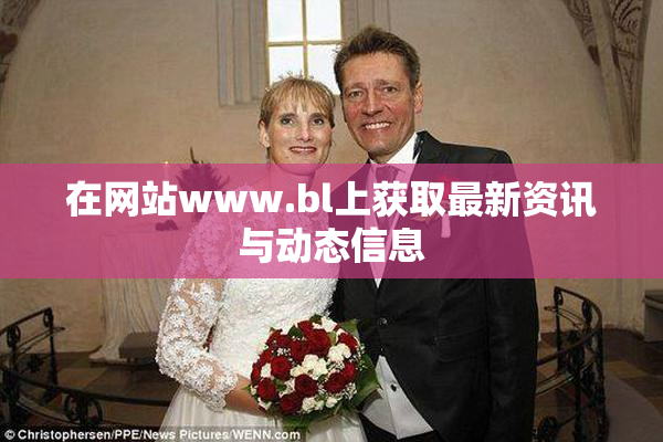 在网站www.bl上获取最新资讯与动态信息