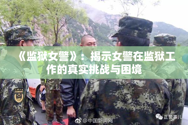 《监狱女警》：揭示女警在监狱工作的真实挑战与困境