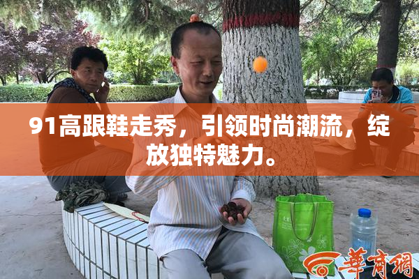 91高跟鞋走秀，引领时尚潮流，绽放独特魅力。