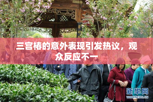 三宫椿的意外表现引发热议，观众反应不一