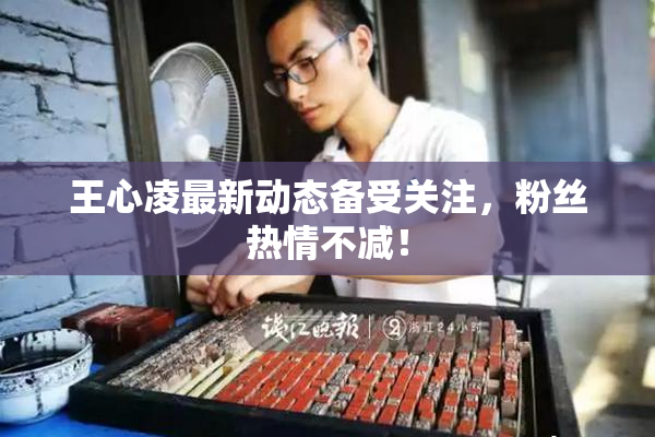 王心凌最新动态备受关注，粉丝热情不减！