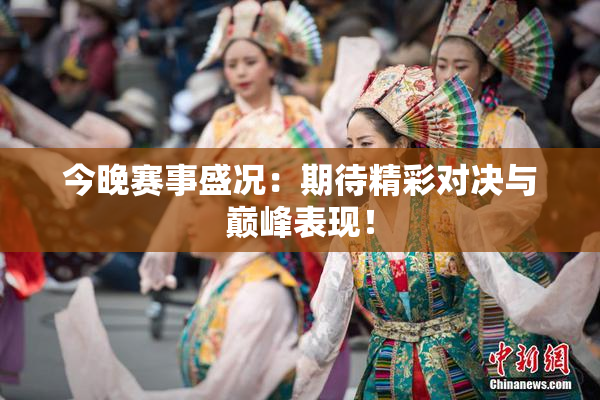 今晚赛事盛况：期待精彩对决与巅峰表现！