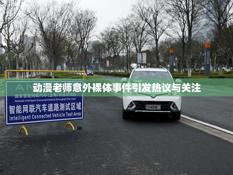 动漫老师意外裸体事件引发热议与关注