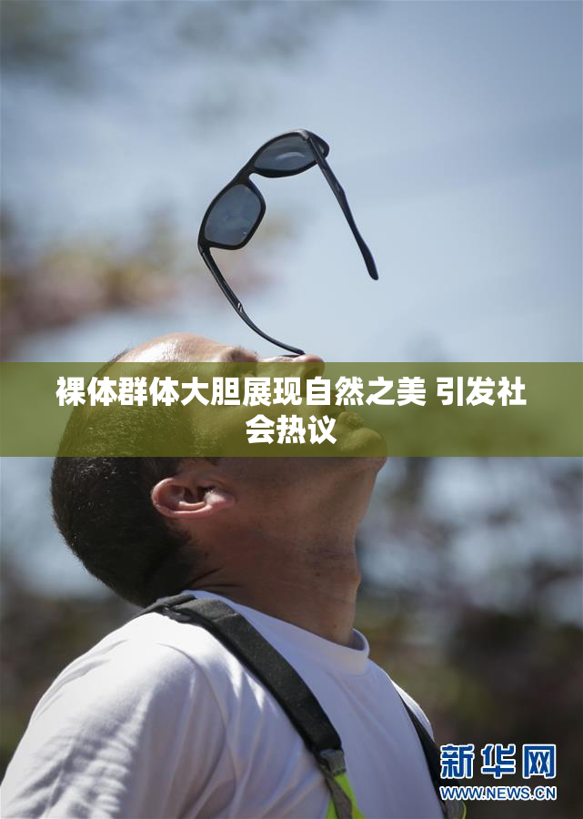 裸体群体大胆展现自然之美 引发社会热议