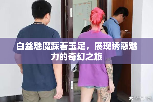 白丝魅魔踩着玉足，展现诱惑魅力的奇幻之旅