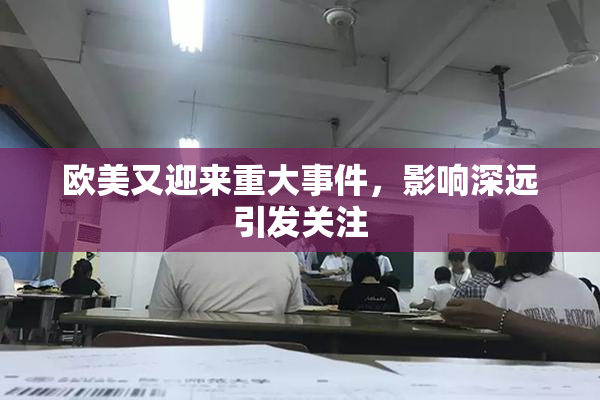 欧美又迎来重大事件，影响深远引发关注