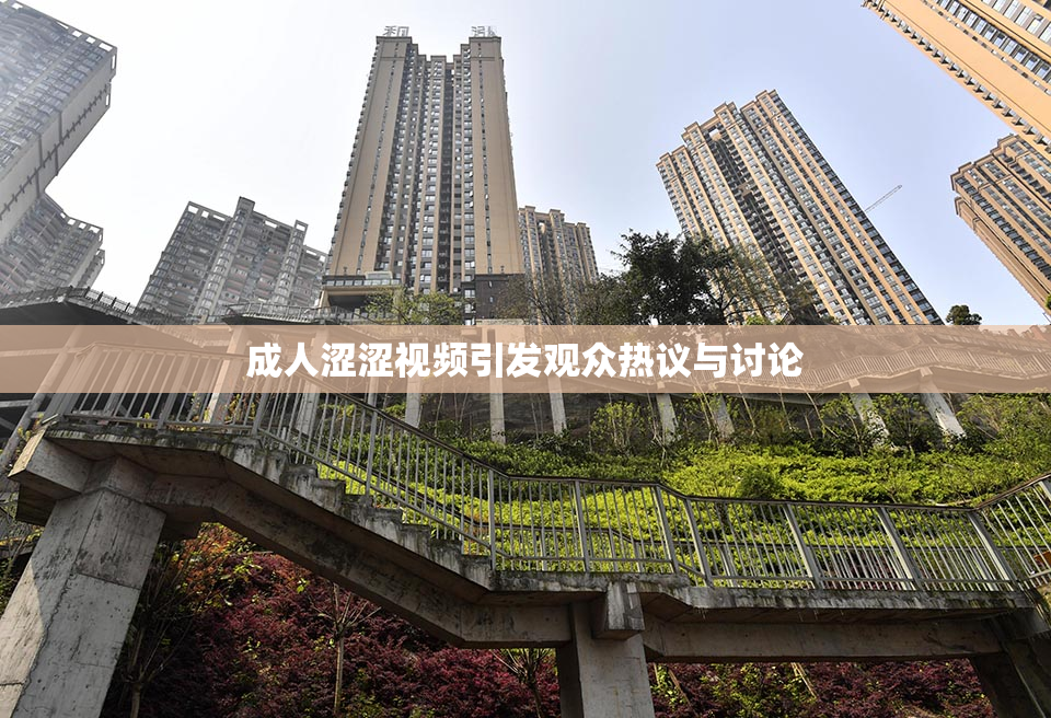 成人涩涩视频引发观众热议与讨论