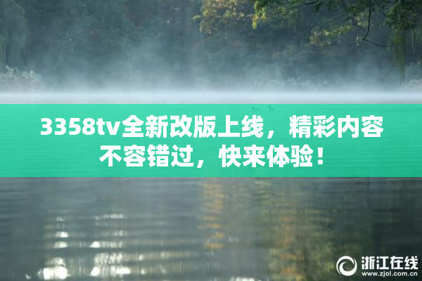 3358tv全新改版上线，精彩内容不容错过，快来体验！