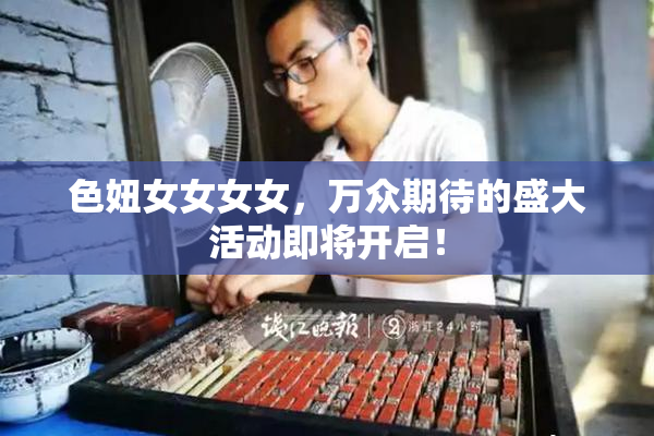 色妞女女女女，万众期待的盛大活动即将开启！