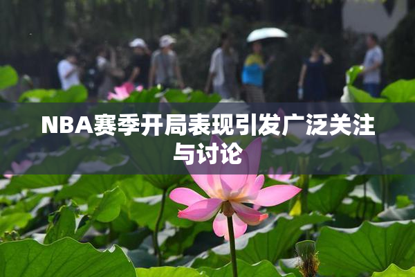 NBA赛季开局表现引发广泛关注与讨论