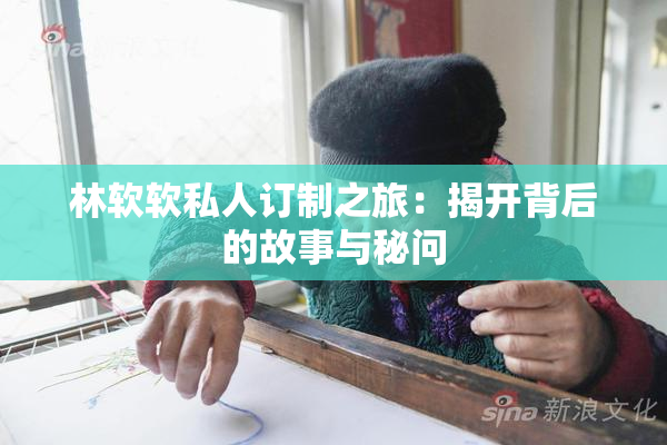 林软软私人订制之旅：揭开背后的故事与秘问