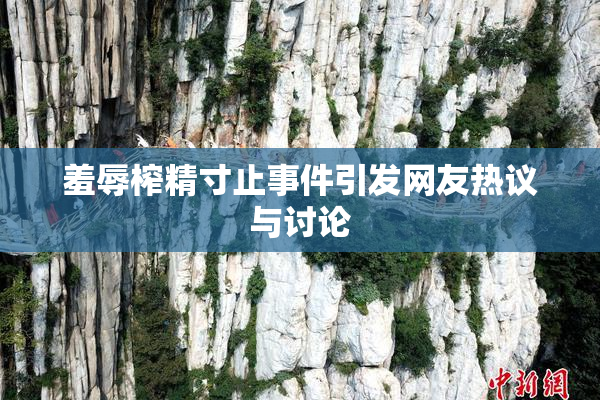 羞辱榨精寸止事件引发网友热议与讨论
