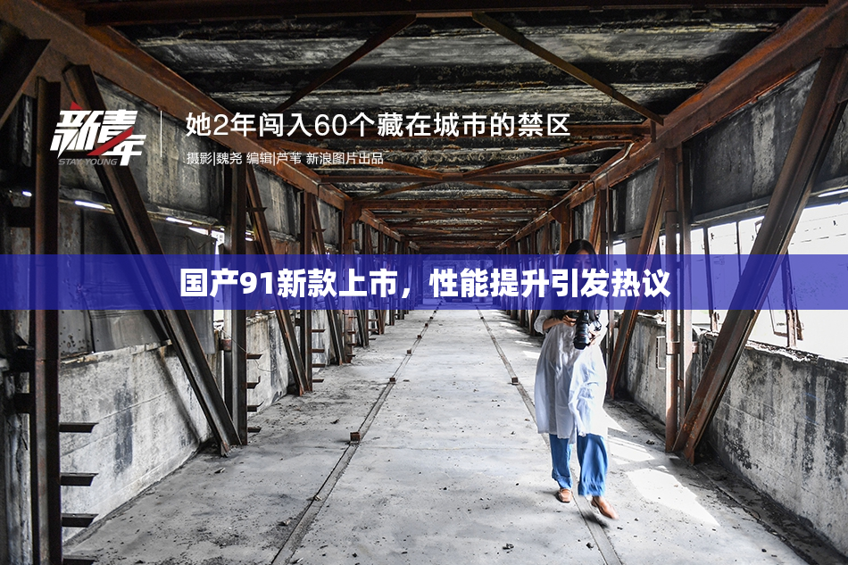 国产91新款上市，性能提升引发热议