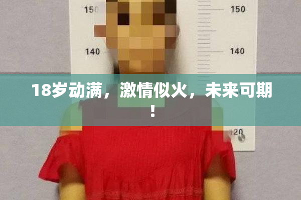 18岁动满，激情似火，未来可期！