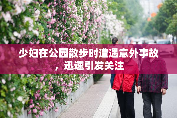少妇在公园散步时遭遇意外事故，迅速引发关注