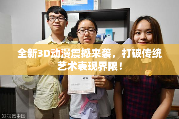 全新3D动漫震撼来袭，打破传统艺术表现界限！