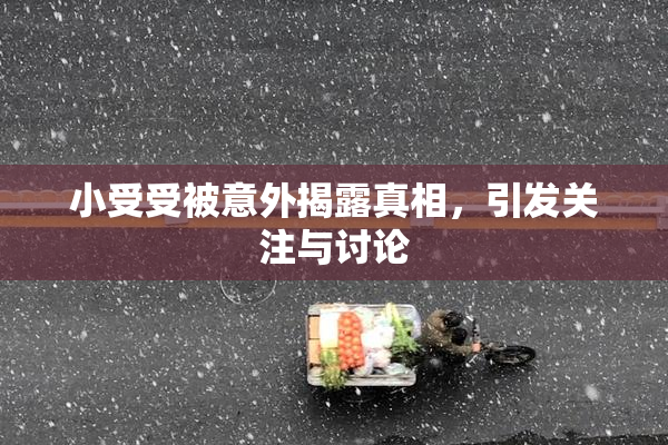 小受受被意外揭露真相，引发关注与讨论