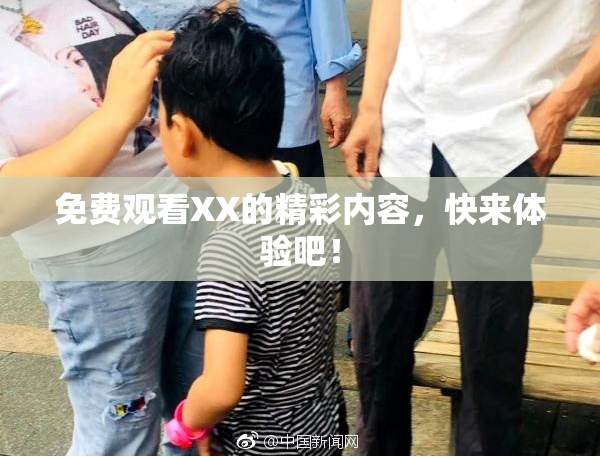 免费观看XX的精彩内容，快来体验吧！