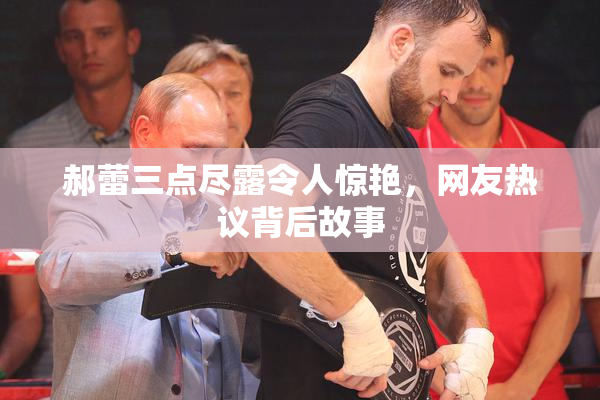 郝蕾三点尽露令人惊艳，网友热议背后故事