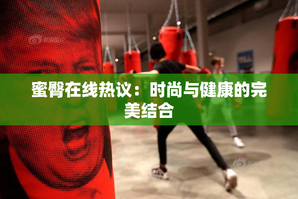 蜜臀在线热议：时尚与健康的完美结合