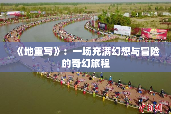 《地重写》：一场充满幻想与冒险的奇幻旅程