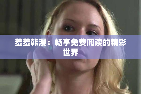 羞羞韩漫：畅享免费阅读的精彩世界