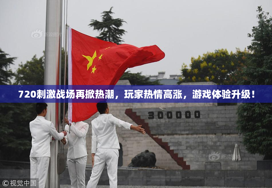 720刺激战场再掀热潮，玩家热情高涨，游戏体验升级！