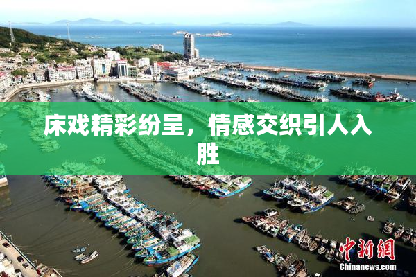 床戏精彩纷呈，情感交织引人入胜