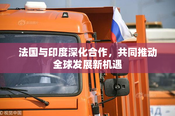 法国与印度深化合作，共同推动全球发展新机遇