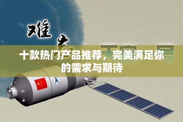 十款热门产品推荐，完美满足你的需求与期待