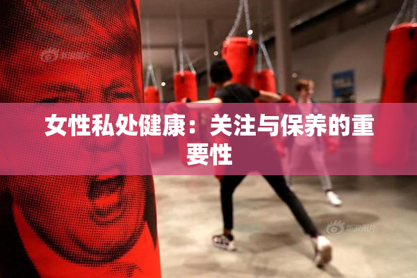 女性私处健康：关注与保养的重要性