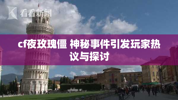 cf夜玫瑰僵 神秘事件引发玩家热议与探讨