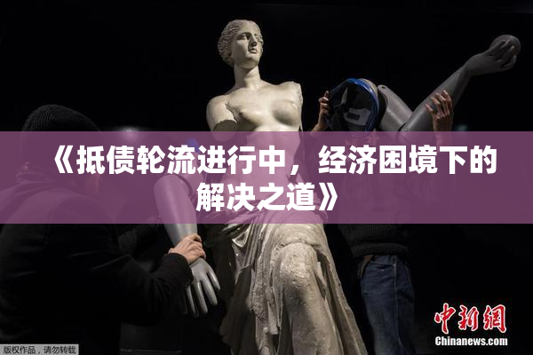 《抵债轮流进行中，经济困境下的解决之道》