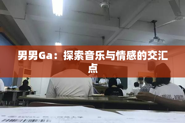 男男Ga：探索音乐与情感的交汇点