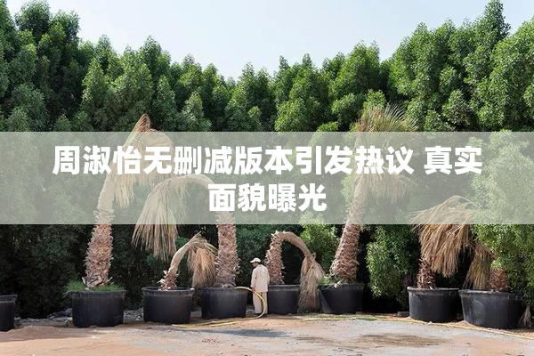 周淑怡无删减版本引发热议 真实面貌曝光