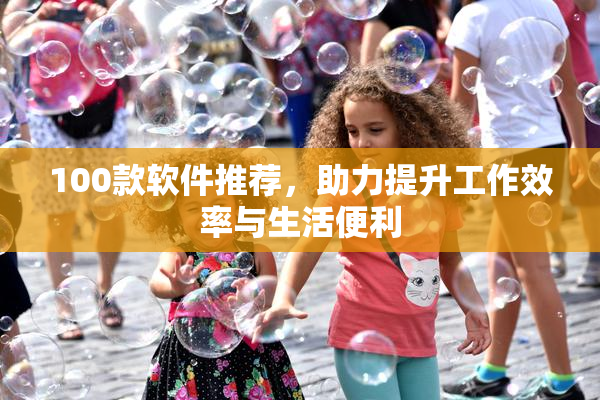 100款软件推荐，助力提升工作效率与生活便利