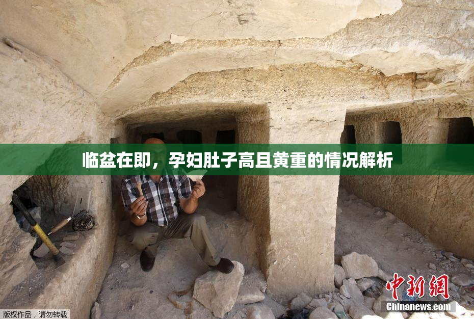 临盆在即，孕妇肚子高且黄重的情况解析