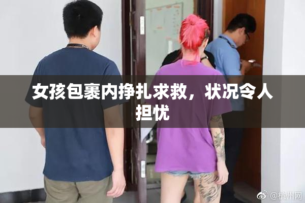 女孩包裹内挣扎求救，状况令人担忧