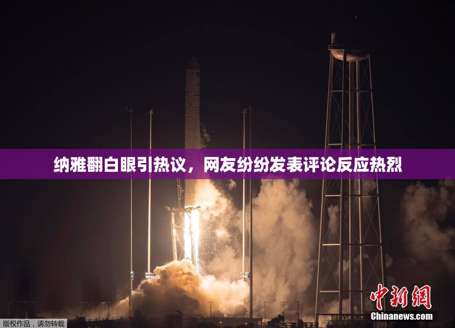 纳雅翻白眼引热议，网友纷纷发表评论反应热烈