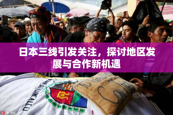 日本三线引发关注，探讨地区发展与合作新机遇