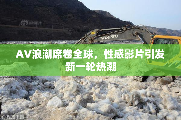 AV浪潮席卷全球，性感影片引发新一轮热潮
